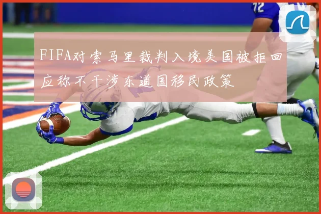 FIFA对索马里裁判入境美国被拒回应称不干涉东道国移民政策