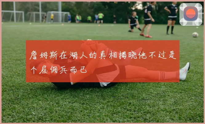 詹姆斯在湖人的真相揭晓他不过是个雇佣兵而已