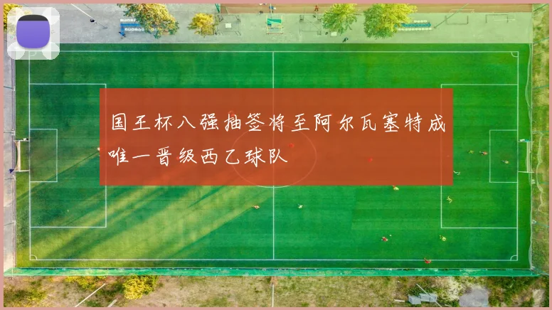 国王杯八强抽签将至阿尔瓦塞特成唯一晋级西乙球队