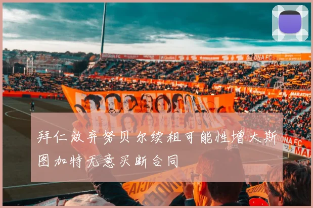 拜仁放弃努贝尔续租可能性增大斯图加特无意买断合同