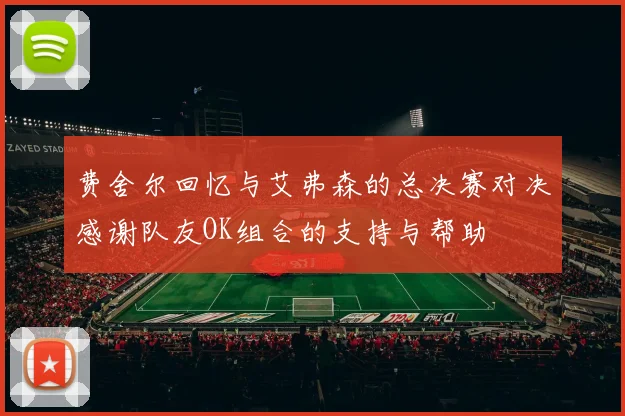费舍尔回忆与艾弗森的总决赛对决感谢队友OK组合的支持与帮助