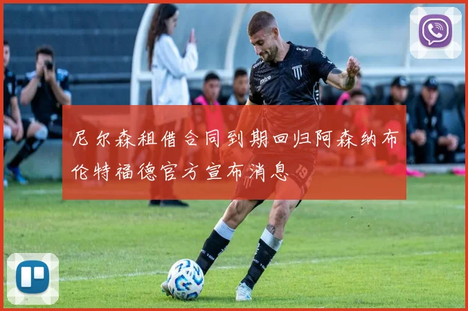 尼尔森租借合同到期回归阿森纳布伦特福德官方宣布消息