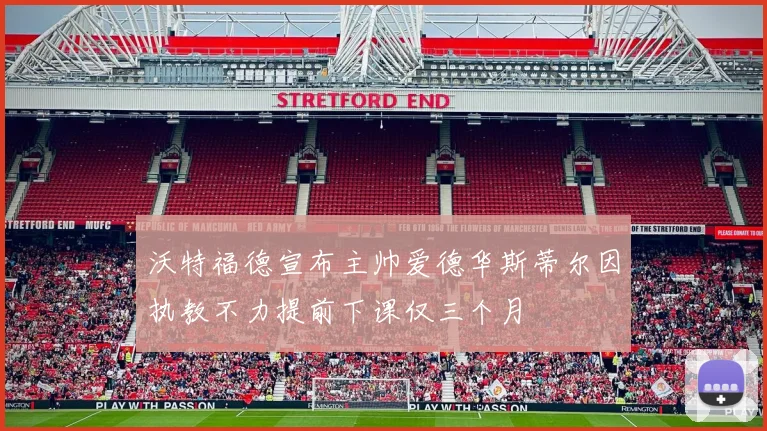 沃特福德宣布主帅爱德华斯蒂尔因执教不力提前下课仅三个月