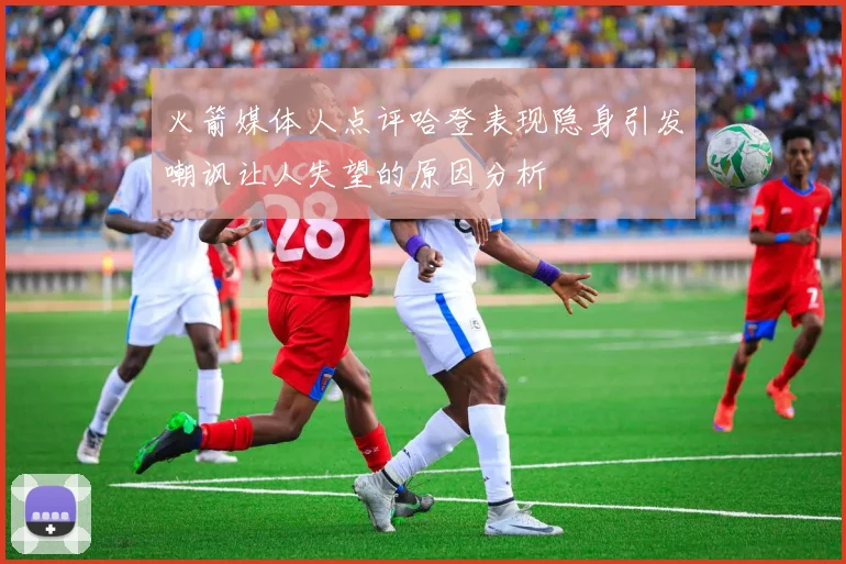 火箭媒体人点评哈登表现隐身引发嘲讽让人失望的原因分析