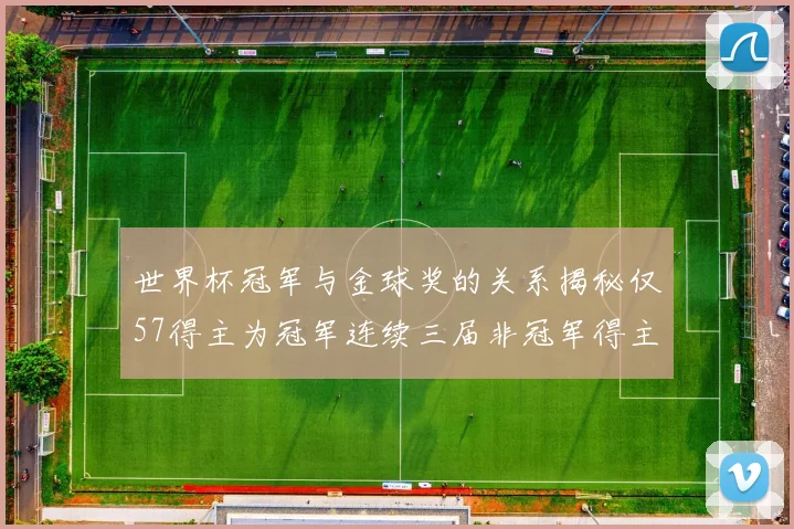 世界杯冠军与金球奖的关系揭秘仅57得主为冠军连续三届非冠军得主分析