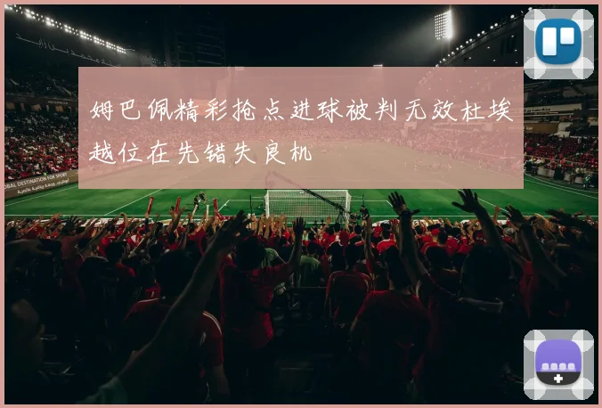 姆巴佩精彩抢点进球被判无效杜埃越位在先错失良机