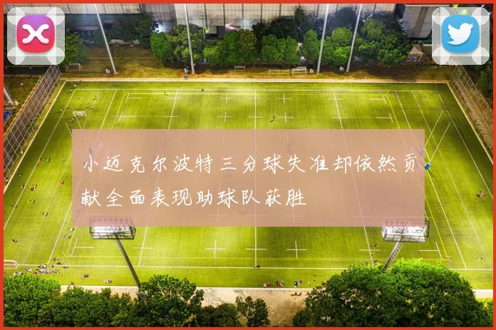 小迈克尔波特三分球失准却依然贡献全面表现助球队获胜